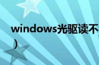 windows光驱读不出光盘（光驱读不出光盘）