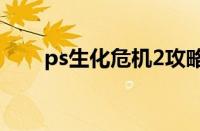 ps生化危机2攻略（生化危机2攻略）