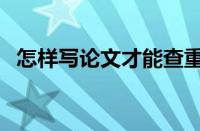 怎样写论文才能查重率低啊（怎样写论文）