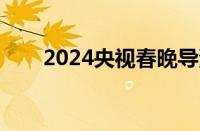 2024央视春晚导演（央视春晚导演）