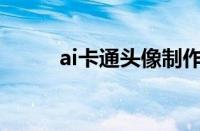 ai卡通头像制作（卡通头像制作）