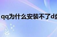 qq为什么安装不了d盘（qq为什么安装不了）