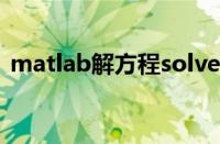 matlab解方程solve出错（matlab解方程）