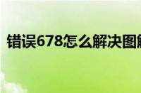 错误678怎么解决图解（错误678怎么解决）