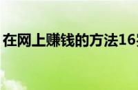 在网上赚钱的方法16岁（在网上赚钱的方法）