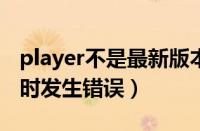 player不是最新版本（更新playerunkowns时发生错误）