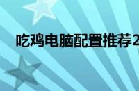 吃鸡电脑配置推荐2021（吃鸡电脑配置）