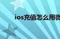 ios充值怎么用微信支付（ios充值）