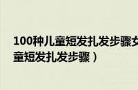 100种儿童短发扎发步骤女宝宝头发短扎法图解（100种儿童短发扎发步骤）