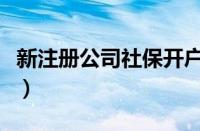 新注册公司社保开户流程（公司社保开户流程）