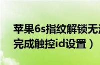 苹果6s指纹解锁无法完成触控id设置（无法完成触控id设置）