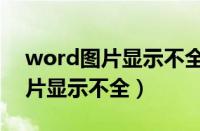 word图片显示不全怎么办快捷键（word图片显示不全）