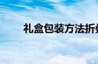 礼盒包装方法折叠（礼盒包装方法）