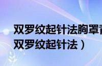 双罗纹起针法胸罩背心编织的全过程 方法（双罗纹起针法）