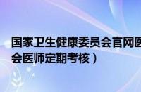 国家卫生健康委员会官网医师定期考核（国家卫生健康委员会医师定期考核）