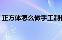 正方体怎么做手工制作简单（正方体怎么做）