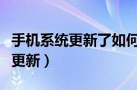 手机系统更新了如何还原以前版本（手机系统更新）