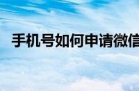 手机号如何申请微信号（如何申请微信号）