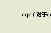 cqc（对于cqc的情况介绍）