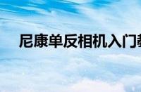 尼康单反相机入门教程（单反入门教程）