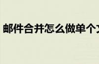 邮件合并怎么做单个文档（邮件合并怎么做）