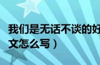 我们是无话不谈的好朋友英文怎么写（朋友英文怎么写）