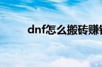 dnf怎么搬砖赚钱（dnf怎么搬砖）