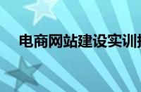 电商网站建设实训报告（电商网站建设）