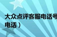 大众点评客服电话号码是多少（大众点评客服电话）