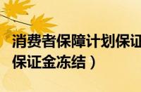 消费者保障计划保证金解冻（消费者保障计划保证金冻结）