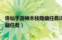 诛仙手游神木枝隐藏任务详细攻略大全（诛仙手游神木枝隐藏任务）