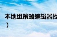 本地组策略编辑器找不到（本地组策略编辑器）