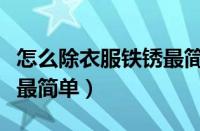 怎么除衣服铁锈最简单视频（怎么除衣服铁锈最简单）