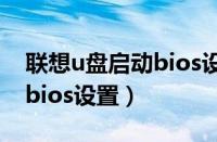 联想u盘启动bios设置进不去（联想u盘启动bios设置）