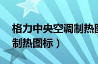 格力中央空调制热图标 图解（格力中央空调制热图标）