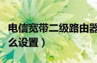 电信宽带二级路由器怎么设置（二级路由器怎么设置）