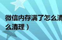 微信内存满了怎么清理苹果（微信内存满了怎么清理）