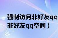 强制访问非好友qq空间怎么设置（强制访问非好友qq空间）