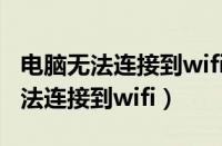 电脑无法连接到wifi网络是怎么回事（电脑无法连接到wifi）