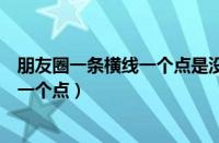 朋友圈一条横线一个点是没发过朋友圈吗（朋友圈一条横线一个点）