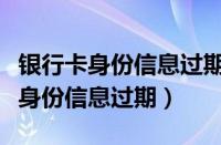 银行卡身份信息过期多久卡会被注销（银行卡身份信息过期）