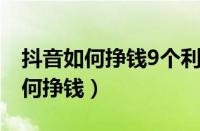 抖音如何挣钱9个利用抖音赚钱项目（抖音如何挣钱）