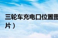 三轮车充电口位置图片（电动车充电口位置图片）