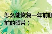 怎么能恢复一年前删掉的照片（怎么恢复一年前的照片）