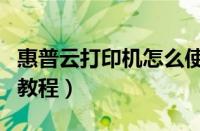 惠普云打印机怎么使用教程（打印机怎么使用教程）