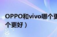 OPPO和vivo哪个更好一点（oppo和vivo哪个更好）