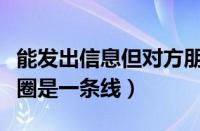 能发出信息但对方朋友圈是一条线（对方朋友圈是一条线）