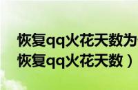 恢复qq火花天数为什么和原来不一样（免费恢复qq火花天数）