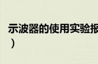 示波器的使用实验报告总结（示波器使用方法）