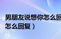 男朋友说想你怎么回复比较甜（男朋友说想你怎么回复）